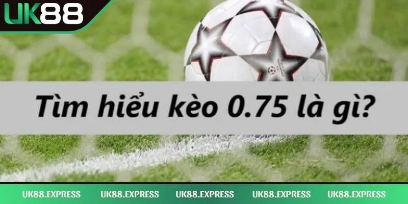 Kèo 0.75 Là Gì - Hướng Dẫn Cụ Thể Cách Chơi Bất Bại 1 Kèo 0.75 là gì cùng phần giới thiệu cụ thể của UK88