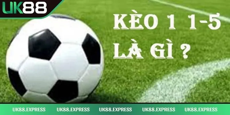Kèo 1/1.5 Là Gì - Kinh Nghiệm Đầu Tư Bất Bại Top 1 Hiện Nay 1 Kèo 1/1.5 là gì cùng phần giới thiệu chi tiết của UK88