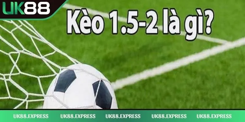 Kèo 1.5/2 Là Gì - Cách Trải Nghiệm Bách Chiến Bách Thắng 1 Khái niệm cụ thể về kèo 1.5/2 là gì cho anh em cược thủ